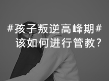 孩子叛逆高峰期父母该如何进行管教，掌握这6个技巧让你轻松解决