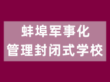 蚌埠军事化管理封闭式学校,蚌埠叛逆教育学校