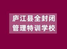 庐江县全封闭管理特训学校（正规大规模办学）