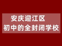 安庆迎江区初中的全封闭学校（初、高中学籍注册）