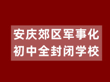 安庆郊区军事化初中全封闭学校（适合10-18岁学生）