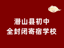 安庆潜山县初中全封闭寄宿学校(拥有11年办学经验)